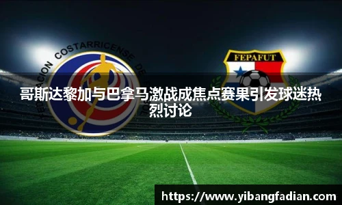 XC-Sports哥斯达黎加与巴拿马激战成焦点赛果引发球迷热烈讨论