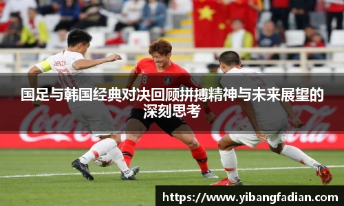 XC-Sports国足与韩国经典对决回顾拼搏精神与未来展望的深刻思考