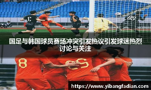 XC-Sports国足与韩国球员赛场冲突引发热议引发球迷热烈讨论与关注