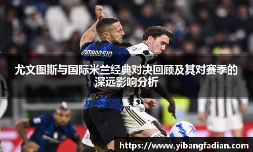 XC-Sports尤文图斯与国际米兰经典对决回顾及其对赛季的深远影响分析